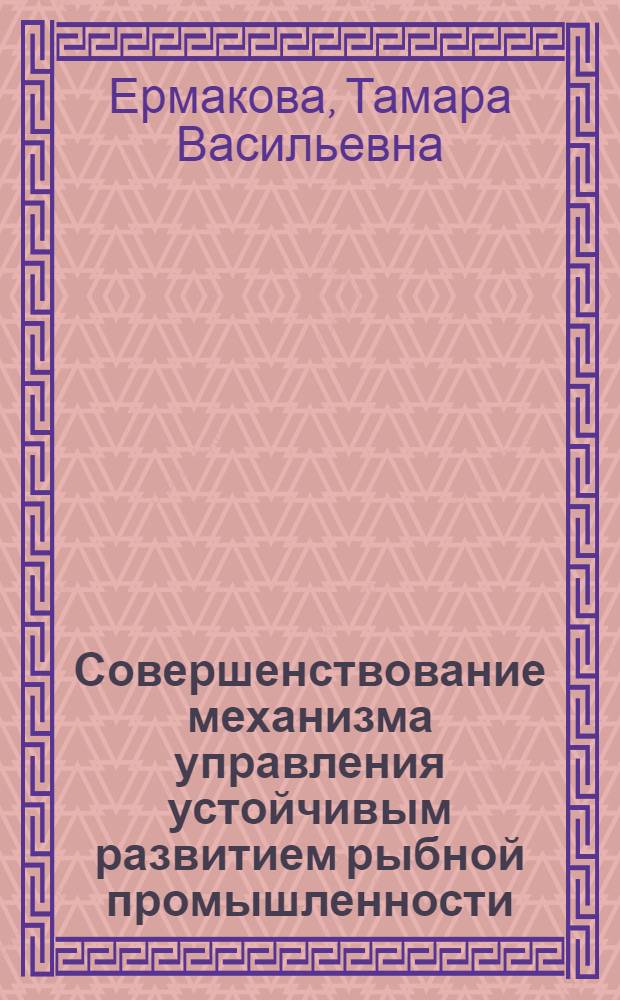 Совершенствование механизма управления устойчивым развитием рыбной промышленности : автореф. дис. на соиск. учен. степ. канд. экон. наук : специальность 08.00.05 <Экономика и упр. нар. хоз-вом>