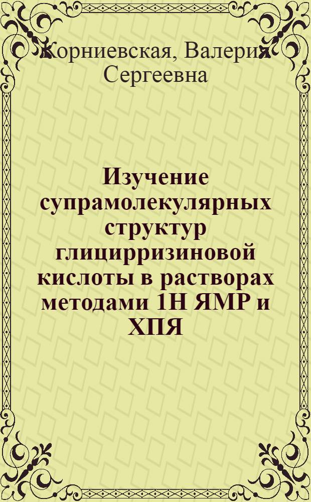 Изучение супрамолекулярных структур глицирризиновой кислоты в растворах методами 1H ЯМР и ХПЯ : автореф. дис. на соиск. учен. степ. канд. хим. наук : специальность 01.04.17