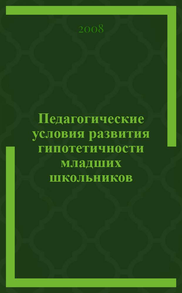 Педагогические условия развития гипотетичности младших школьников : автореф. дис. на соиск. учен. степ. канд. пед. наук : специальность 13.00.02 <Теория и методика обучения и воспитания>