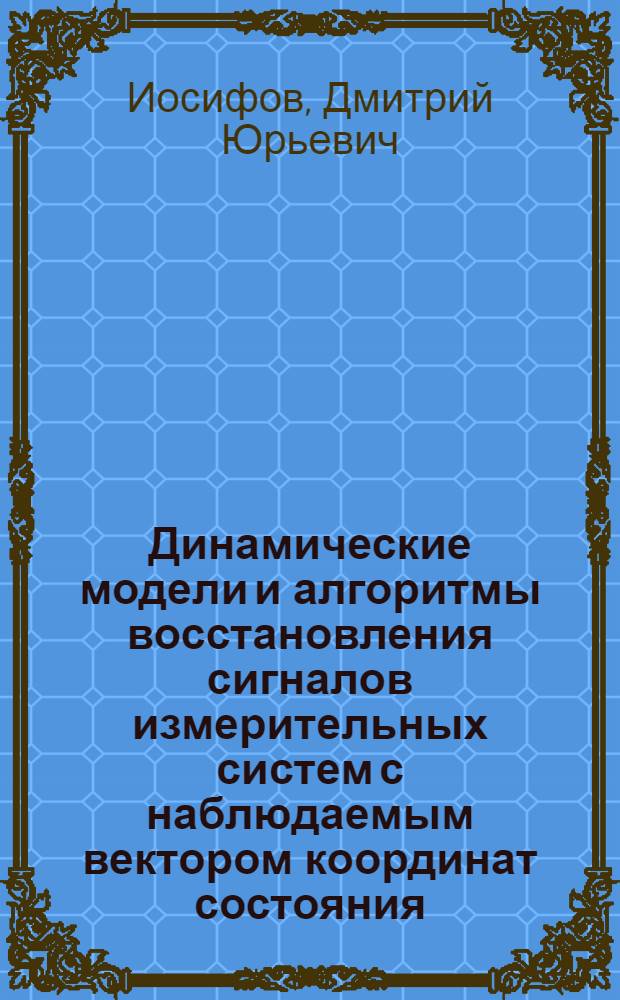 Динамические модели и алгоритмы восстановления сигналов измерительных систем с наблюдаемым вектором координат состояния : автореф. дис. на соиск. учен. степ. канд. техн. наук : специальность 05.13.01 <Систем. анализ, упр. и обраб. информ.>