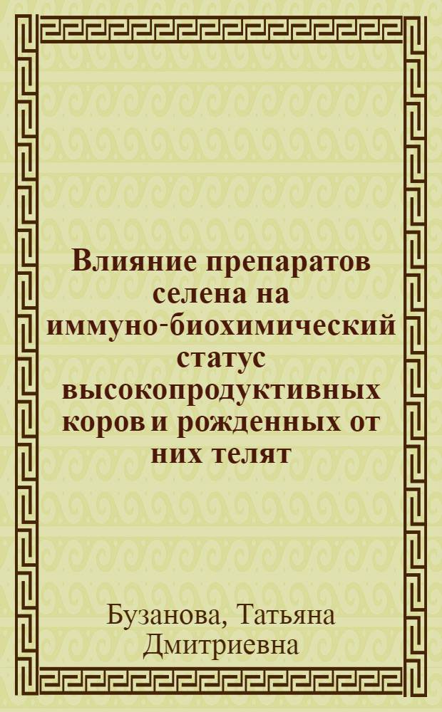 Влияние препаратов селена на иммуно-биохимический статус высокопродуктивных коров и рожденных от них телят : автореф. дис. на соиск. учен. степ. канд. ветеринар. наук : специальность 16.00.01 <Диагностика болезней и терапия животных>