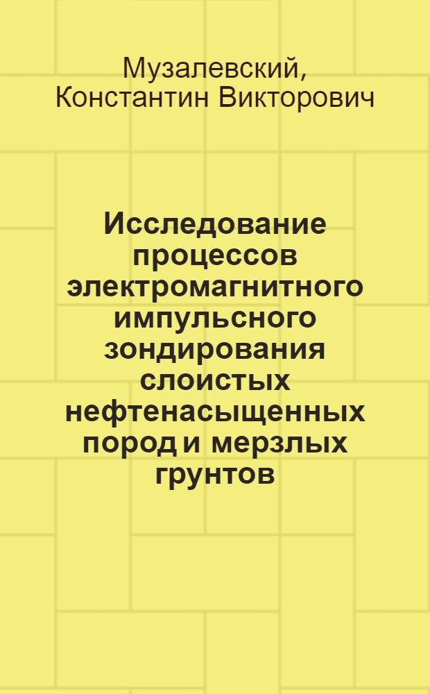 Исследование процессов электромагнитного импульсного зондирования слоистых нефтенасыщенных пород и мерзлых грунтов : автореф. дис. на соиск. учен. степ. канд. физ.-мат. наук : специальность 01.04.03 <Радиофизика>