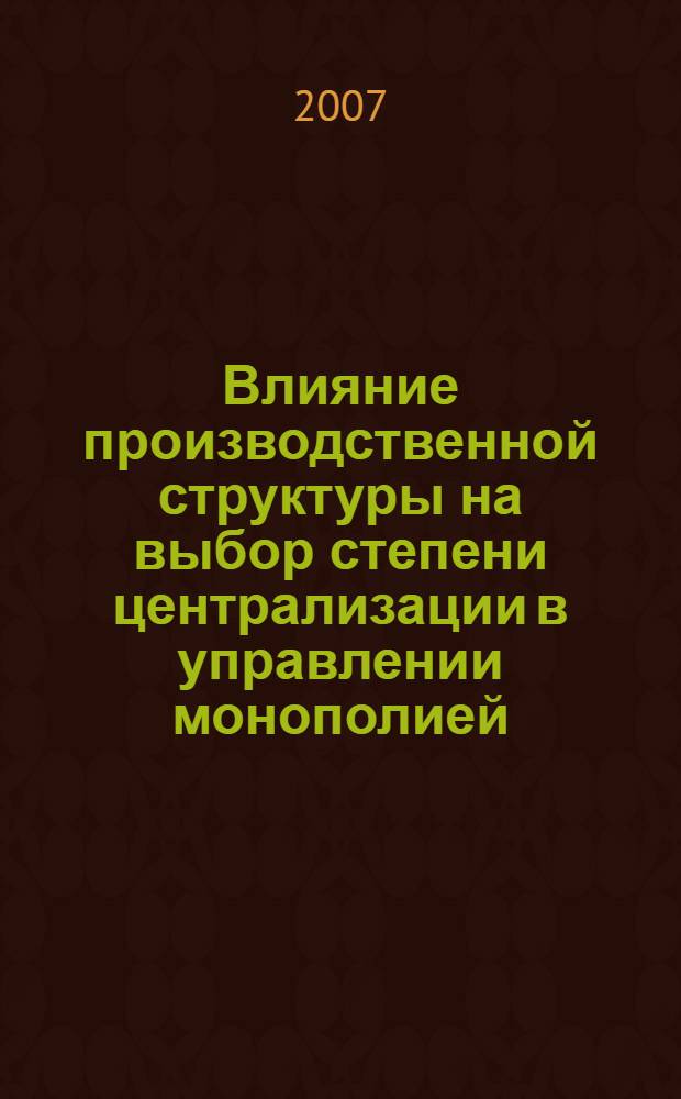 Влияние производственной структуры на выбор степени централизации в управлении монополией : (на материалах ОАО "Газпром") : автореф. дис. на соиск. учен. степ. канд. экон. наук : специальность 08.00.05 <Экономика и упр. нар. хоз-вом>