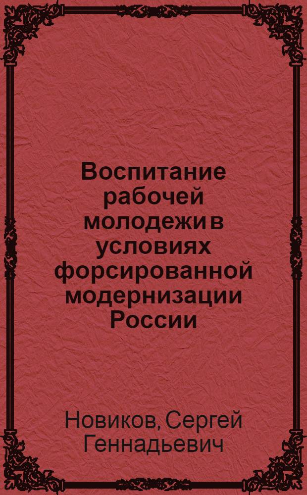 Воспитание рабочей молодежи в условиях форсированной модернизации России (1917-й - 1930-е годы) : автореф. дис. на соиск. учен. степ. д-ра пед. наук : специальность 13.00.01 <Общ. педагогика, история педагогики и образования>