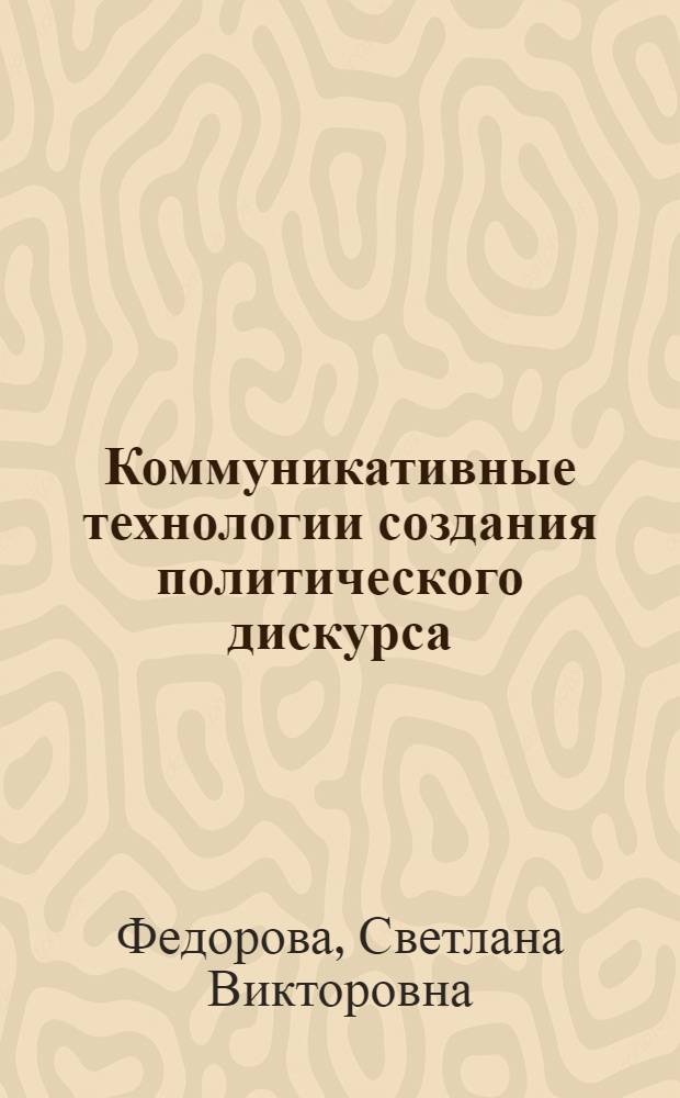 Коммуникативные технологии создания политического дискурса : (на материале российских СМИ 2003-2005) : автореф. дис. на соиск. учен. степ. канд. филол. наук : специальность 10.01.10 <Журналистика>