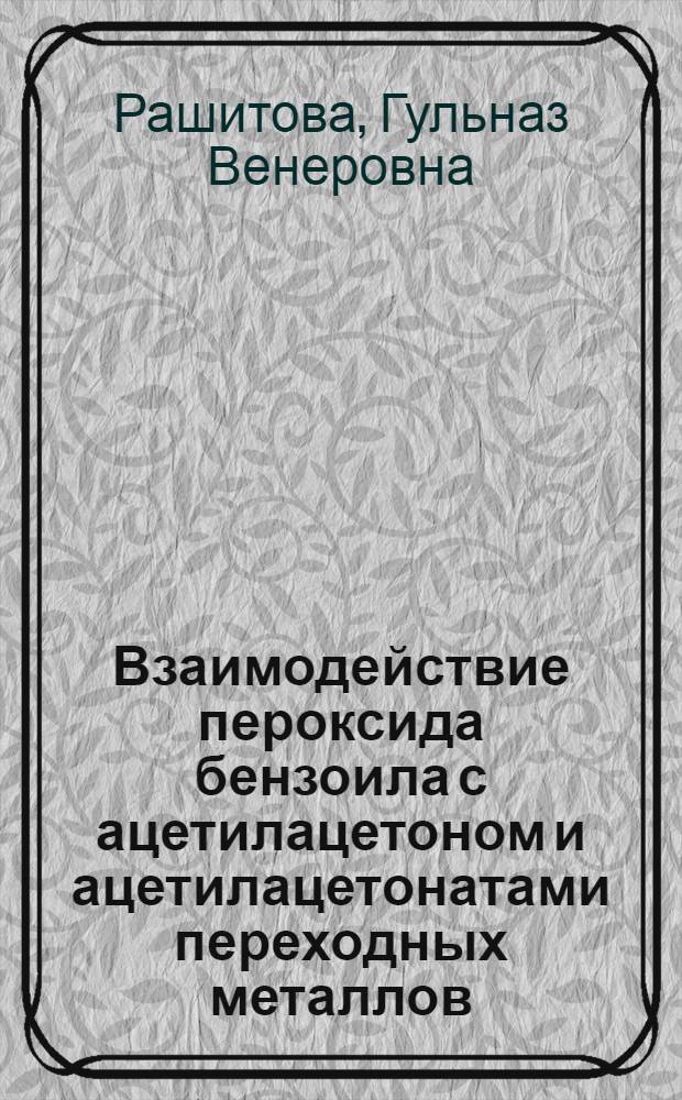 Взаимодействие пероксида бензоила с ацетилацетоном и ацетилацетонатами переходных металлов : автореф. дис. на соиск. учен. степ. канд. хим. наук : специальность 02.00.03 <Орган. химия>