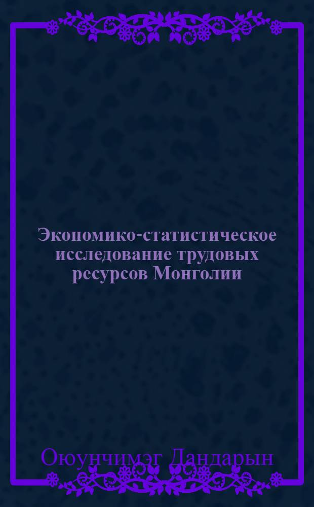 Экономико-статистическое исследование трудовых ресурсов Монголии : автореф. дис. на соиск. учен. степ. канд. экон. наук : специальность 08.00.12 <Бухгалт. учет, статистика>