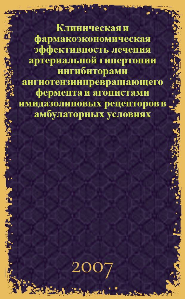 Клиническая и фармакоэкономическая эффективность лечения артериальной гипертонии ингибиторами ангиотензинпревращающего фермента и агонистами имидазолиновых рецепторов в амбулаторных условиях : автореф. дис. на соиск. учен. степ. канд. мед. наук : специальность 14.00.06 <Кардиология>