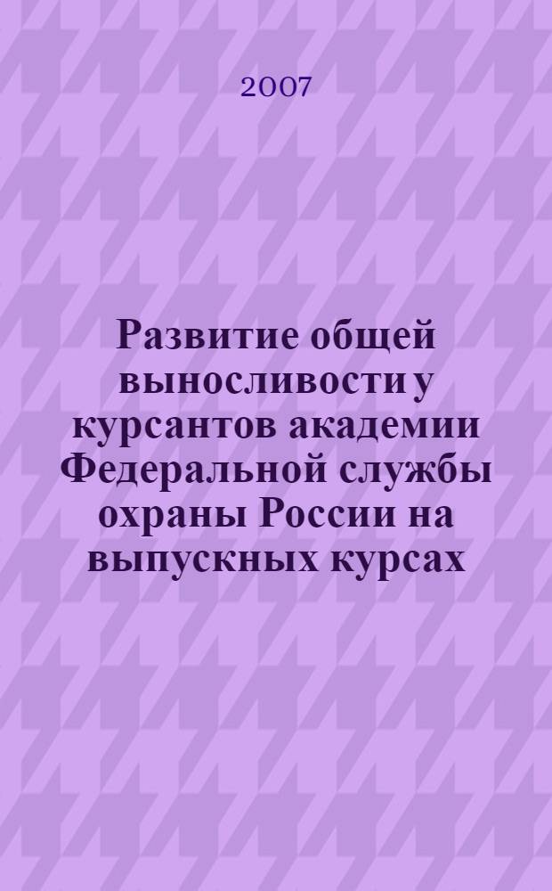 Развитие общей выносливости у курсантов академии Федеральной службы охраны России на выпускных курсах : автореф. дис. на соиск. учен. степ. канд. пед. наук : специальность 13.00.04 <Теория и методика физ. воспитания, спортив. тренировки, оздоровит. и адаптив. физ. культуры>