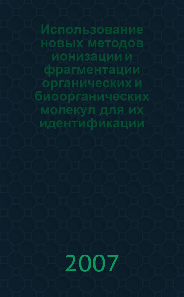 Использование новых методов ионизации и фрагментации органических и биоорганических молекул для их идентификации : автореф. дис. на соиск. учен. степ. канд. физ.-мат. наук : специальность 01.04.17