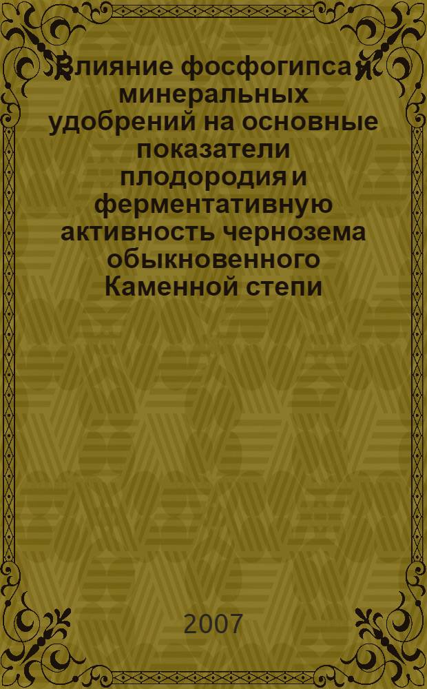 Влияние фосфогипса и минеральных удобрений на основные показатели плодородия и ферментативную активность чернозема обыкновенного Каменной степи : автореф. дис. на соиск. учен. степ. канд. с.-х. наук : специальность 06.01.04 <Агрохимия>