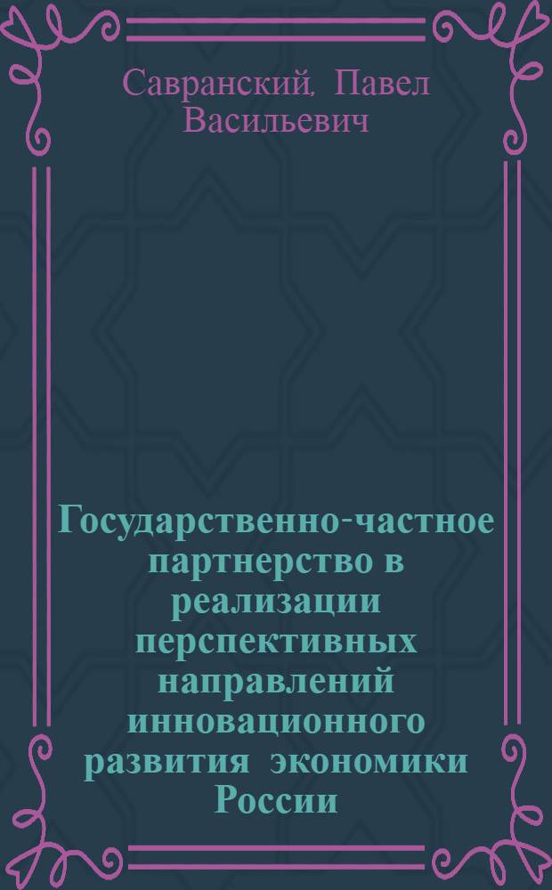 Государственно-частное партнерство в реализации перспективных направлений инновационного развития экономики России : автореф. дис. на соиск. учен. степ. канд. экон. наук : специальность 08.00.05 <Экономика и упр. нар. хоз-вом>