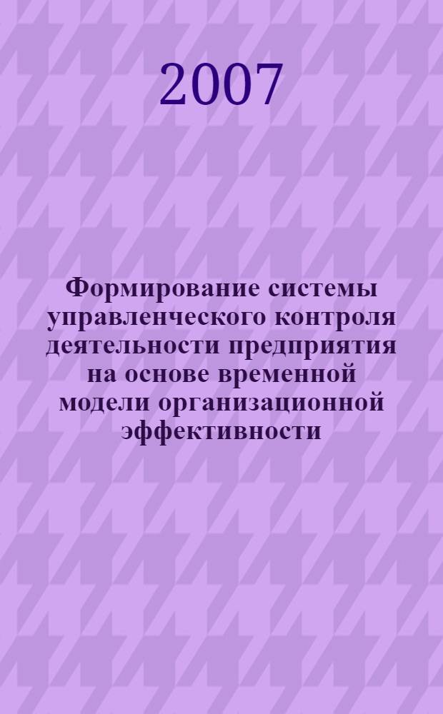 Формирование системы управленческого контроля деятельности предприятия на основе временной модели организационной эффективности : автореф. дис. на соиск. учен. степ. канд. экон. наук : специальность 08.00.05 <Экономика и упр. нар. хоз-вом>