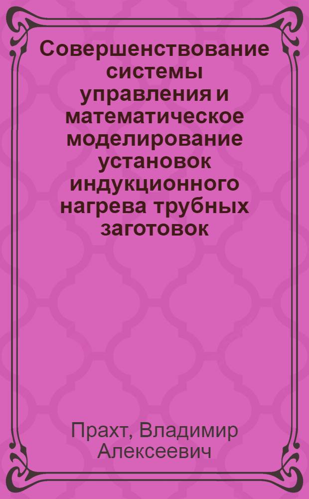 Совершенствование системы управления и математическое моделирование установок индукционного нагрева трубных заготовок : автореф. дис. на соиск. учен. степ. канд. техн. наук : специальность 05.09.03 <Электротехн. комплексы и системы>