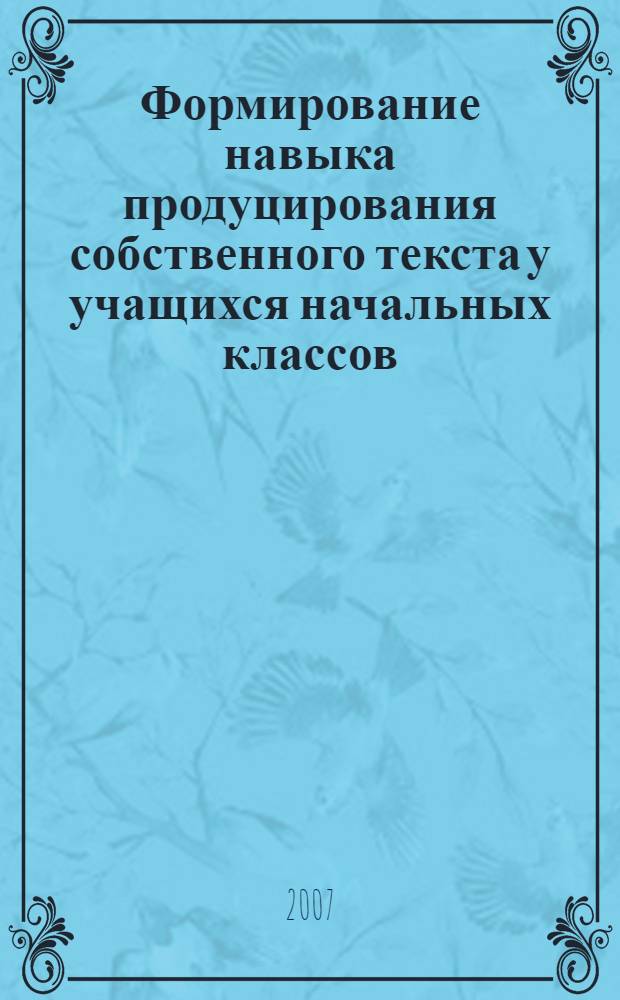 Формирование навыка продуцирования собственного текста у учащихся начальных классов : (на примере фольклора) : автореф. дис. на соиск. учен. степ. канд. пед. наук : специальность 13.00.02 <Теория и методика обучения и воспитания>