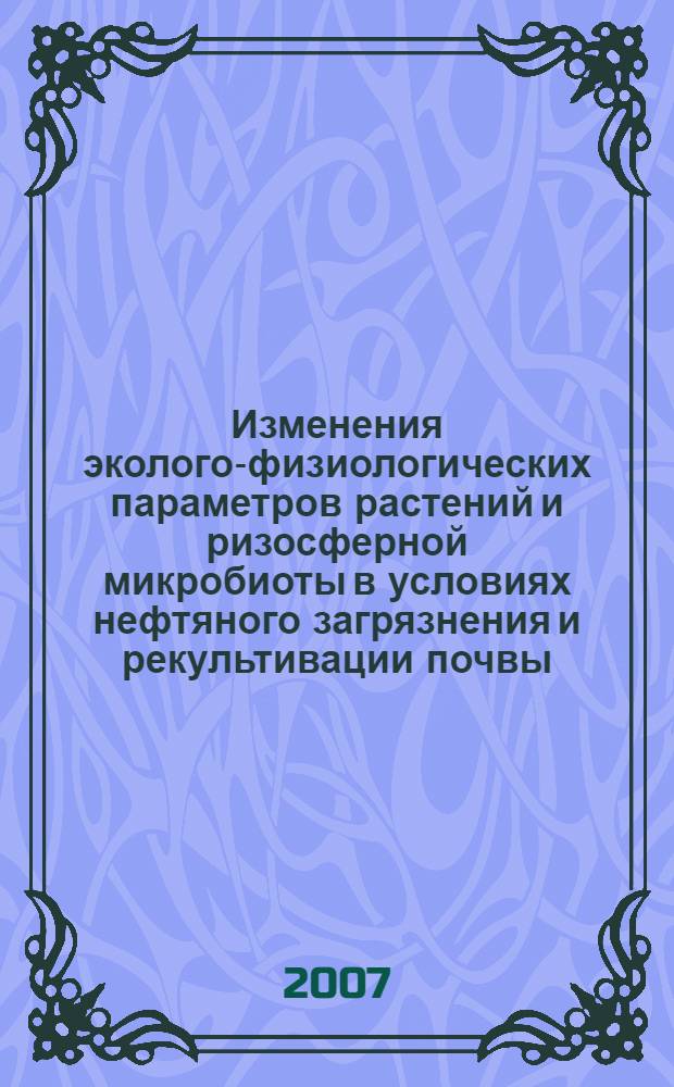 Изменения эколого-физиологических параметров растений и ризосферной микробиоты в условиях нефтяного загрязнения и рекультивации почвы : автореф. дис. на соиск. учен. степ. канд. биол. наук : специальность 03.00.16 <Экология> : специальность 03.00.12 <Физиология и биохимия растений>