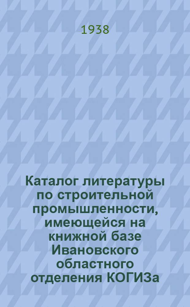Каталог литературы по строительной промышленности, имеющейся на книжной базе Ивановского областного отделения КОГИЗа