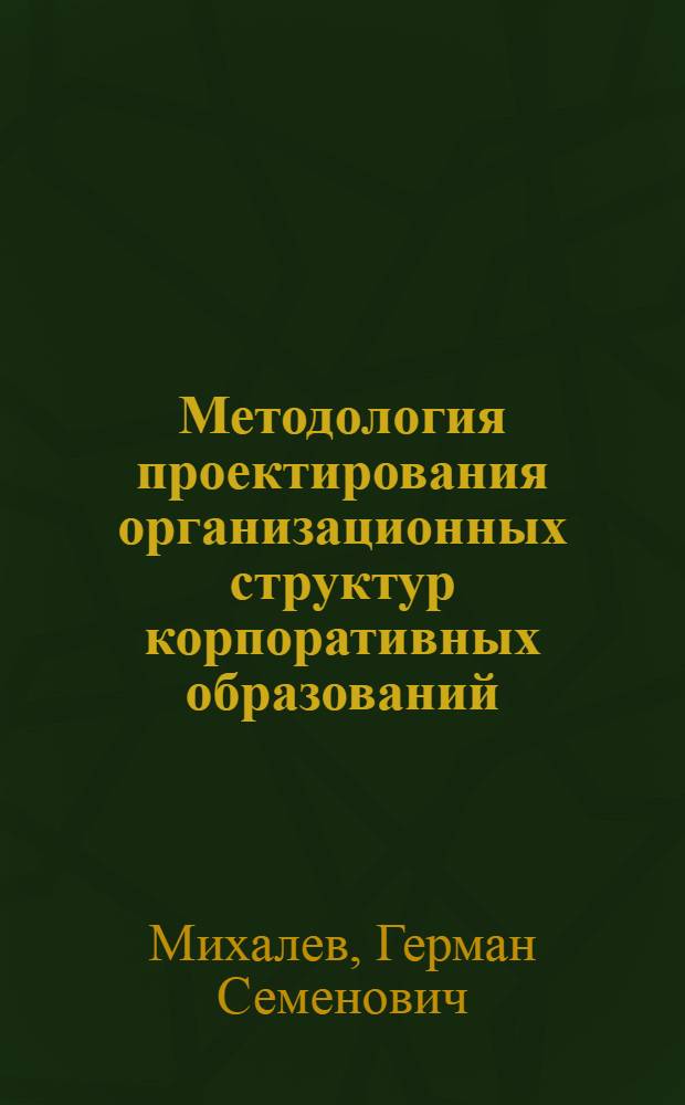 Методология проектирования организационных структур корпоративных образований : автореф. дис. на соиск. учен. степ. д-ра экон. наук : специальность 08.00.05 <Экономика и упр. нар. хоз-вом>
