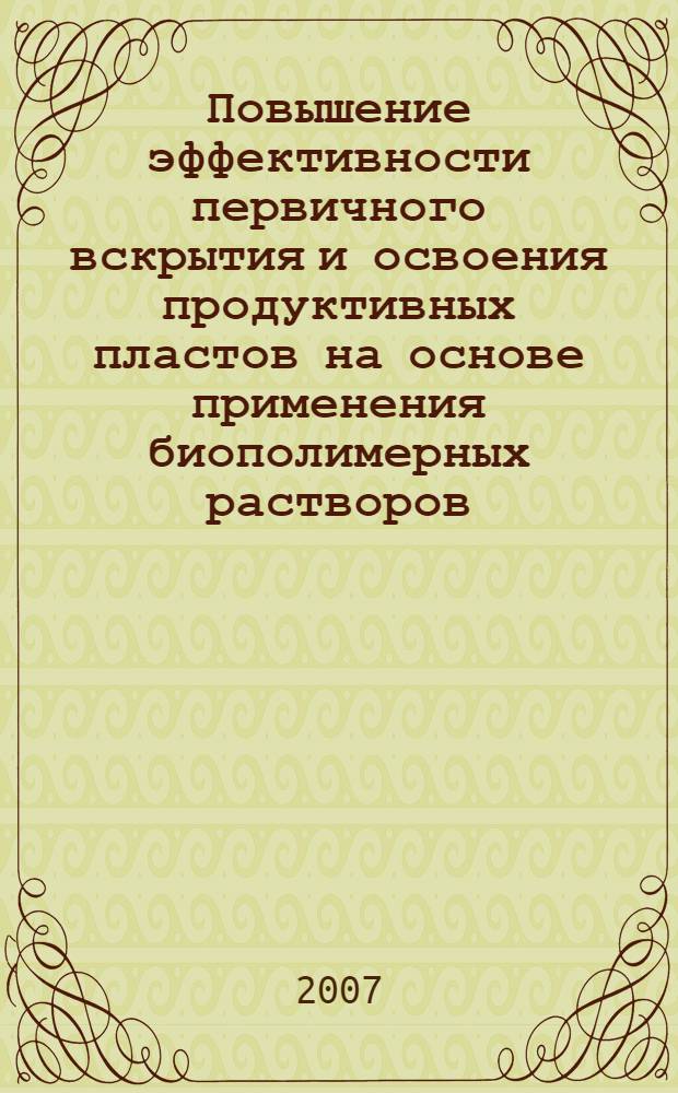 Повышение эффективности первичного вскрытия и освоения продуктивных пластов на основе применения биополимерных растворов : автореф. дис. на соиск. учен. степ. канд. техн. наук : специальность 25.00.15 <Технология бурения и освоения скважин>