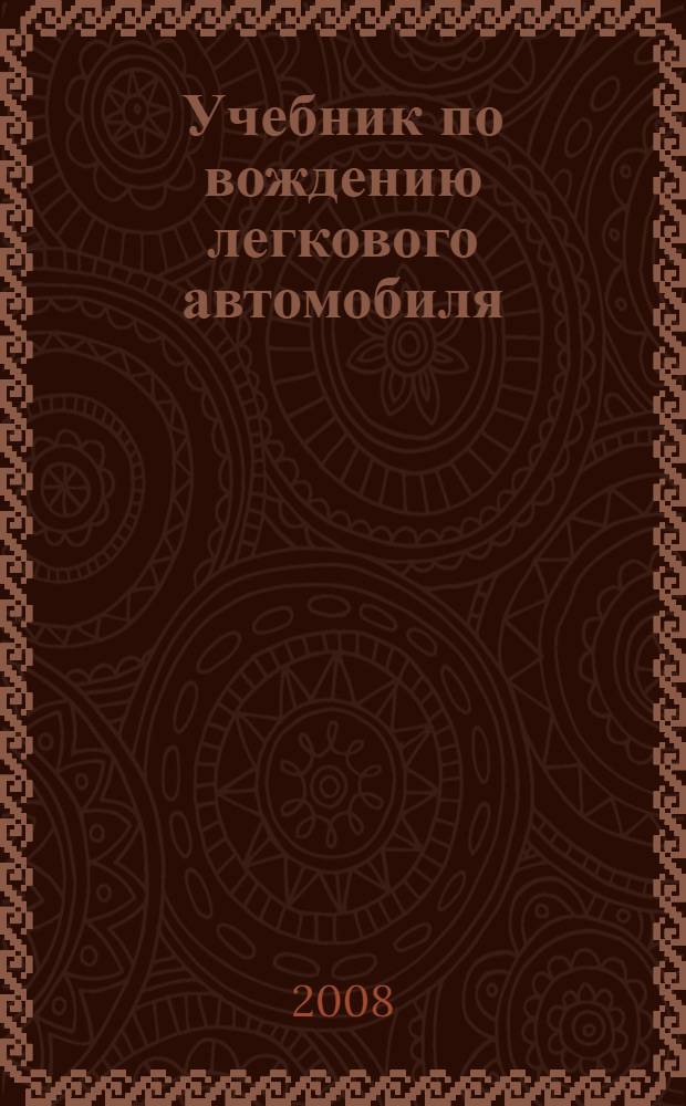 Учебник по вождению легкового автомобиля : техника управления автомобилем, особенности вождения в городе, экзаменационные упражнения