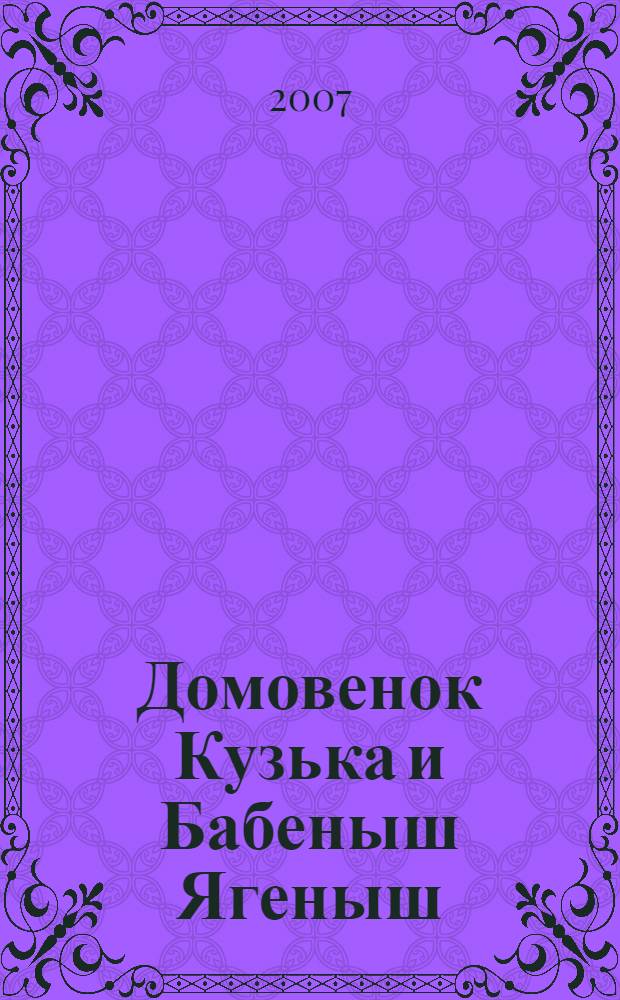 Домовенок Кузька и Бабеныш Ягеныш : сказочная повесть : для младшего школьного возраста