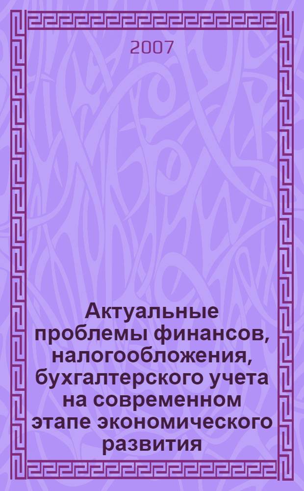 Актуальные проблемы финансов, налогообложения, бухгалтерского учета на современном этапе экономического развития : материалы научно-практической конференции, г. Сочи, 23 апреля 2007 г