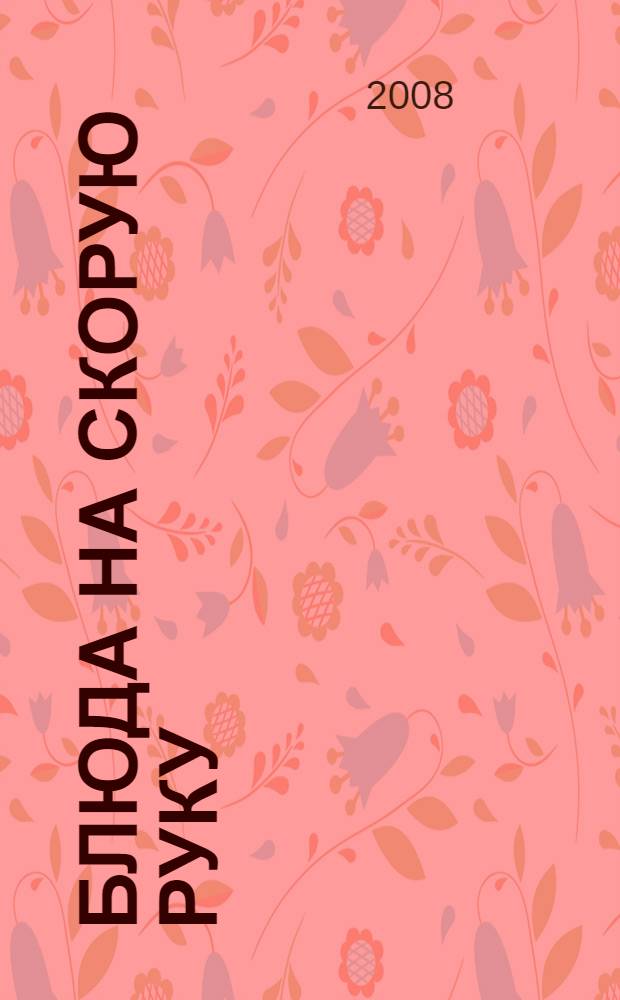 Блюда на скорую руку : простые продукты, элементарная технология, минимальное время приготовления