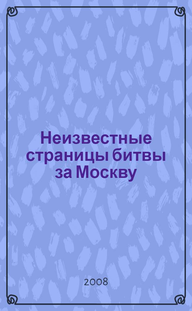 Неизвестные страницы битвы за Москву : московская битва: факты и мифы