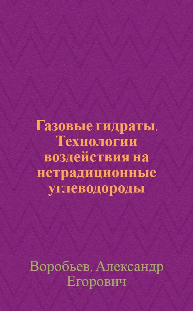 Газовые гидраты. Технологии воздействия на нетрадиционные углеводороды : учебное пособие : для студентов высших учебных заведений, обучающихся по горно-геологическим и нефтяным специальностям