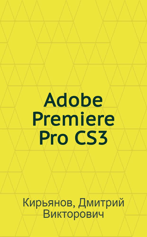 Adobe Premiere Pro CS3 : наиболее полное руководство : + видеокурс