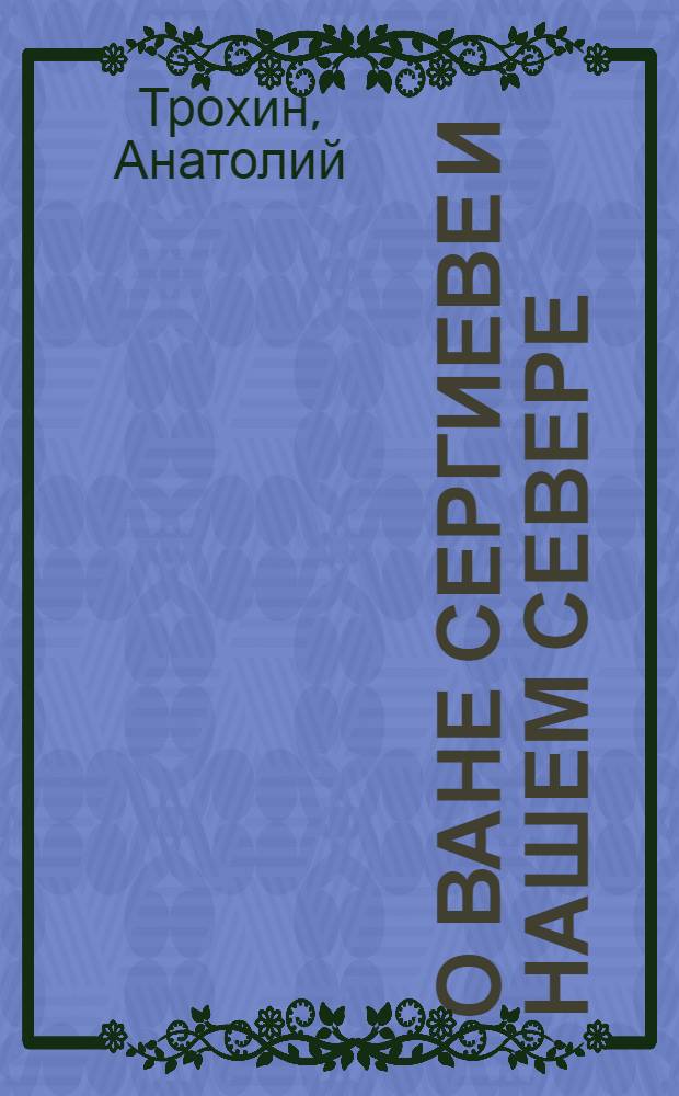 О Ване Сергиеве и нашем Севере : детские годы святого праведного Иоанна Кронштадтского : житие в стихах для больших и маленьких : для детей младшего и среднего школьного возраста : к 100-летию успения великого пастыря Христова