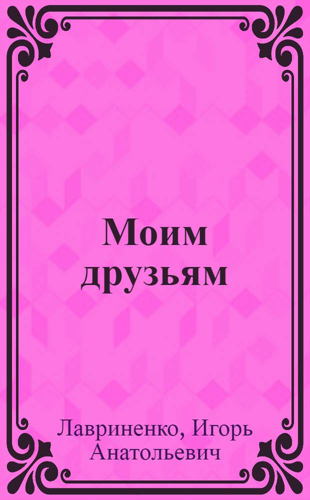Моим друзьям : стихи и песни