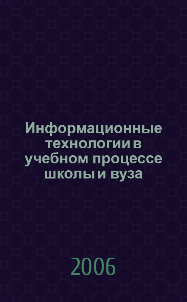 Информационные технологии в учебном процессе школы и вуза: реальность и перспективы : сборник материалов семинаров выпускников программы Intel "Обучение для будущего" (при поддержке Microsoft) : выступления участников III и IV семинаров "Информационные технологии и Интернет в образовательном процессе. Инновационная образовательная программа Intel "Обучение для будущего": реальность и перспективы"
