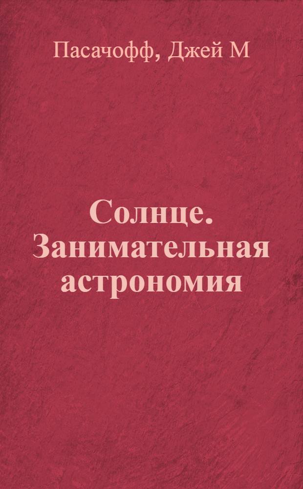 Солнце. Занимательная астрономия : все тайны нашей звезды - Солнца