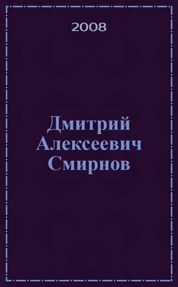 Дмитрий Алексеевич Смирнов : воспоминания, материалы, статьи