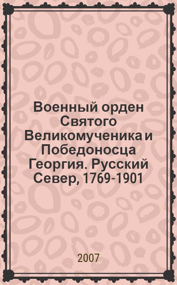 Военный орден Святого Великомученика и Победоносца Георгия. Русский Север, 1769-1901 : сборник