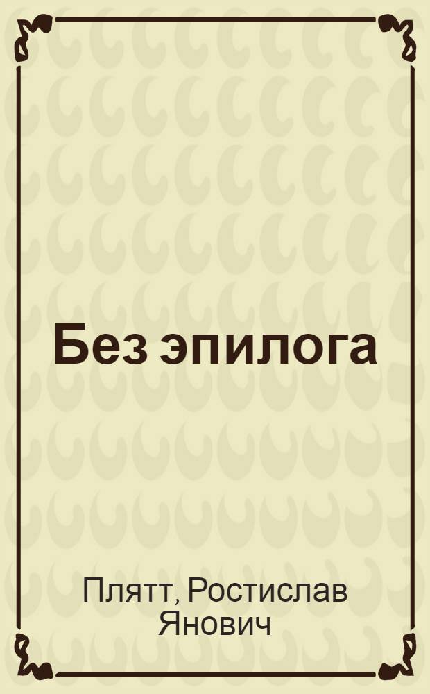 Без эпилога : мемуары