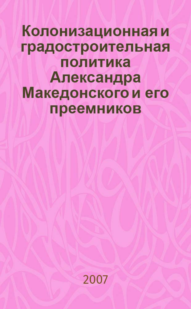 Колонизационная и градостроительная политика Александра Македонского и его преемников : автореф. дис. на соиск. учен. степ. канд. ист. наук : специальность 07.00.03 <Всеобщ. история>