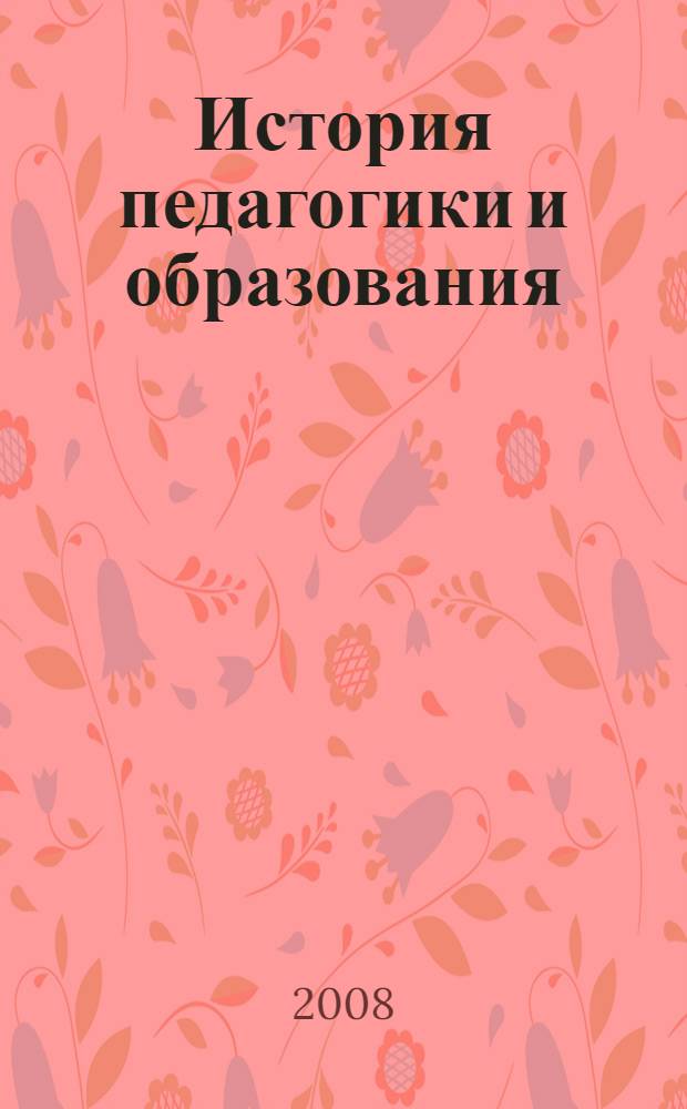 История педагогики и образования : учебное пособие для студентов высших учебных заведений, обучающихся по специальностям 050706 (031000) - Педагогика и психология, 050701 (033400) - Педагогика