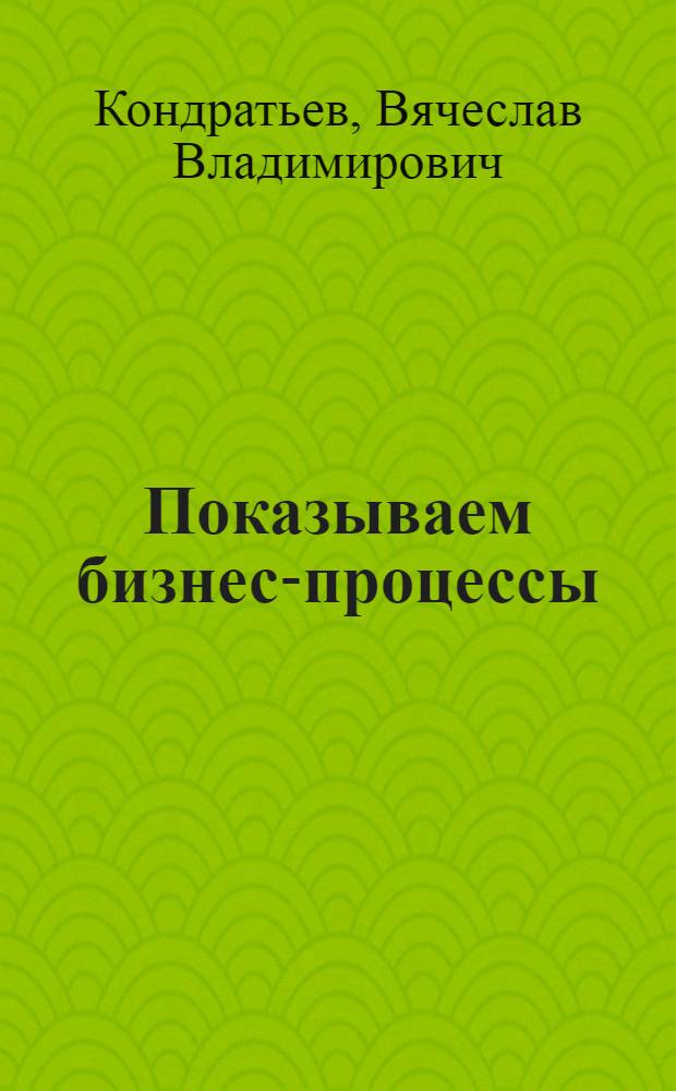 Показываем бизнес-процессы : от модели процессов компании до регламентов и процедур