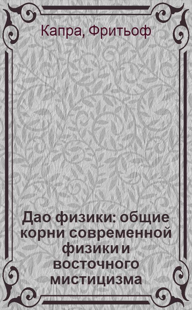 Дао физики : общие корни современной физики и восточного мистицизма