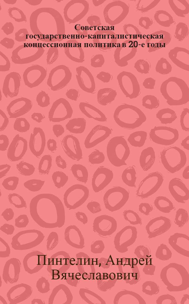 Советская государственно-капиталистическая концессионная политика в 20-е годы : автореферат диссертации на соискание ученой степени к.ист.н. : специальность 07.00.02