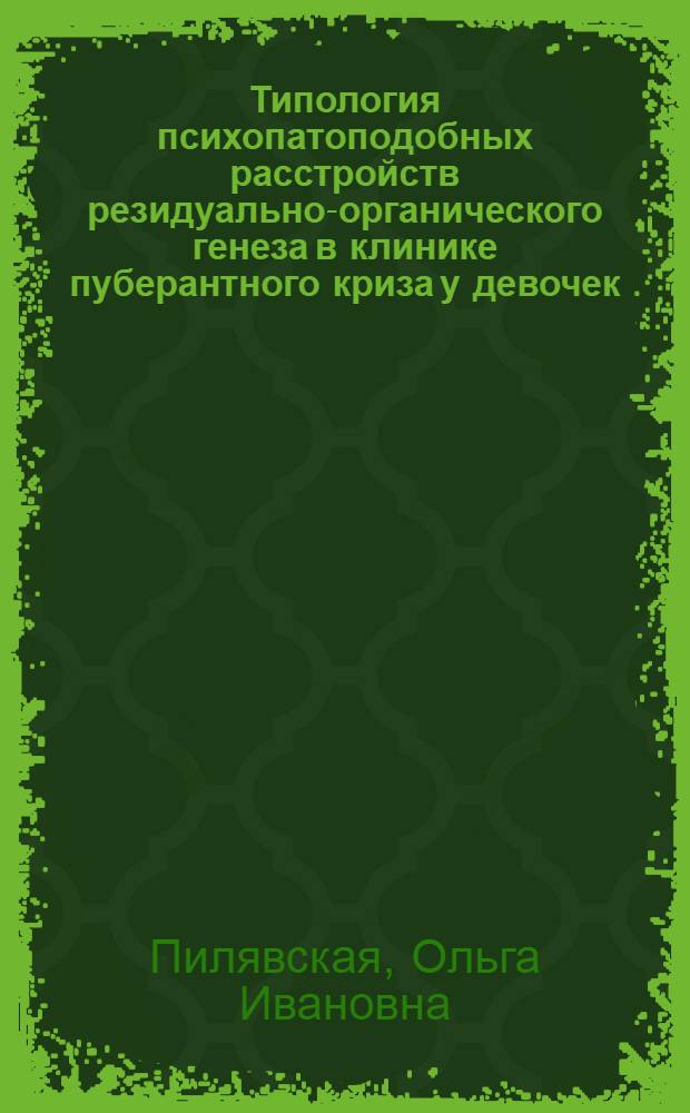 Типология психопатоподобных расстройств резидуально-органического генеза в клинике пуберантного криза у девочек : автореферат диссертации на соискание ученой степени к.м.н. : специальность 14.00.18