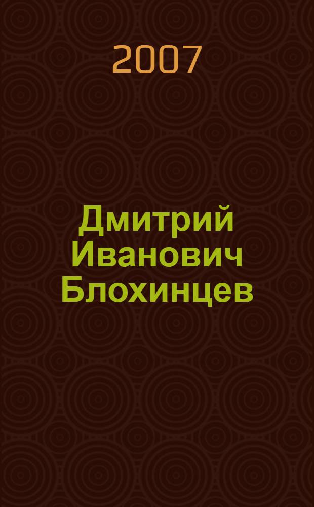 Дмитрий Иванович Блохинцев : к 100-летию со дня рождения : сборник