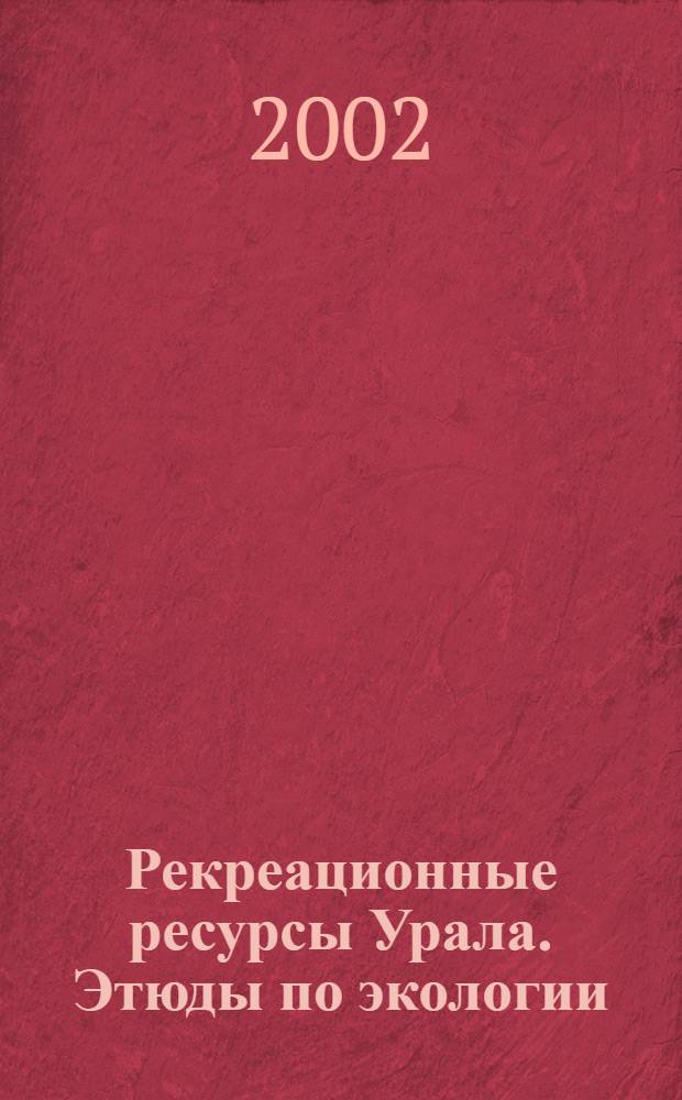 Рекреационные ресурсы Урала. Этюды по экологии : сборник статей