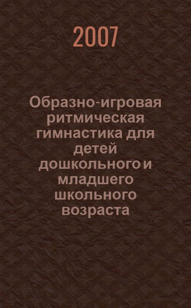 Образно-игровая ритмическая гимнастика для детей дошкольного и младшего школьного возраста : учебное пособие для студентов ВУЗов физической культуры, обучающихся по специальностям: 032101 "Физическая культура и спорт", 032102 "Физическая культура для лиц с отклонениями в состоянии здоровья (адаптивная физическая культура)"