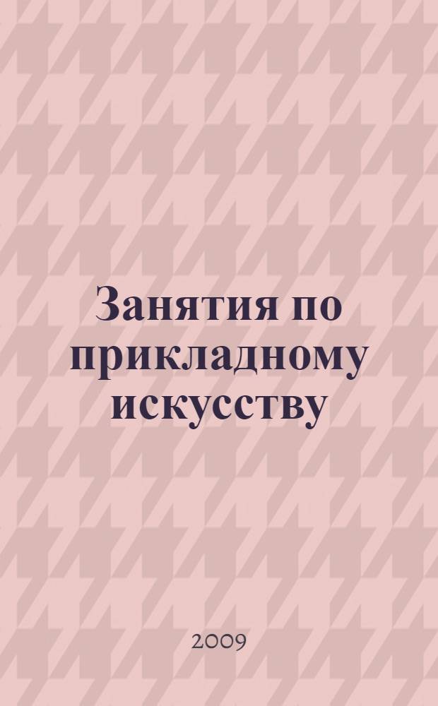 Занятия по прикладному искусству : 5-7 классы : работа с соленым тестом, аппликация из ткани, лоскутная техника, рукоделие из ниток