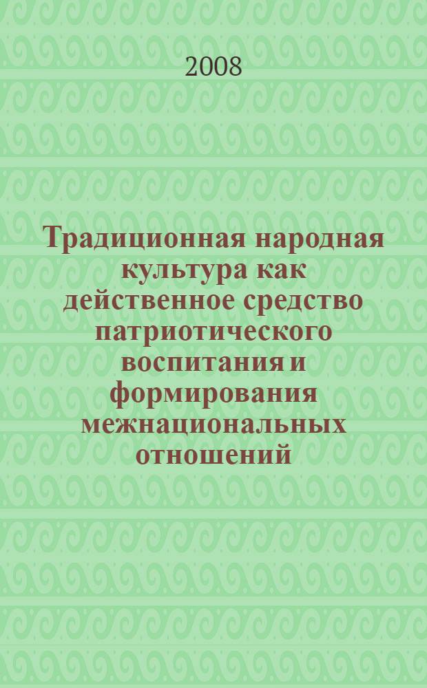 Традиционная народная культура как действенное средство патриотического воспитания и формирования межнациональных отношений : материалы Всеросийской научно-практической конференции