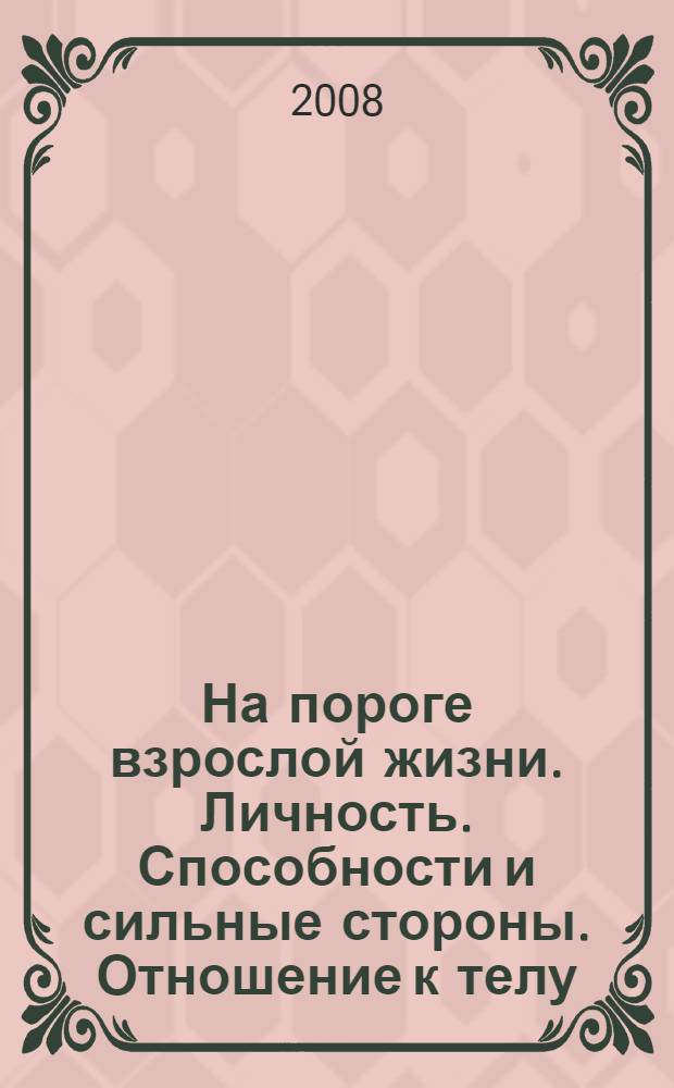 На пороге взрослой жизни. Личность. Способности и сильные стороны. Отношение к телу : психологическая работа с подростковыми и юношескими проблемами