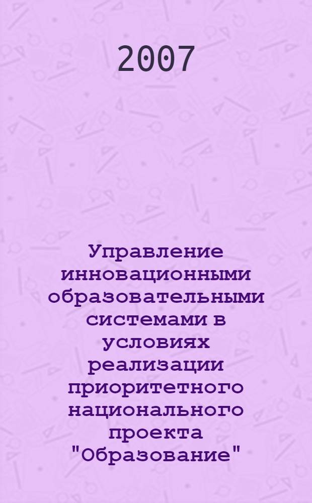 Управление инновационными образовательными системами в условиях реализации приоритетного национального проекта "Образование" : материалы региональной научно-практической конференции, Алтайскмй край, Троицкое, 13 - 14 декабря 2007 года